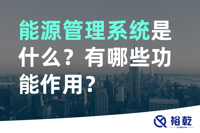 能源管理系統(tǒng)是什么？_能源管理系統(tǒng)有哪些功能作用？