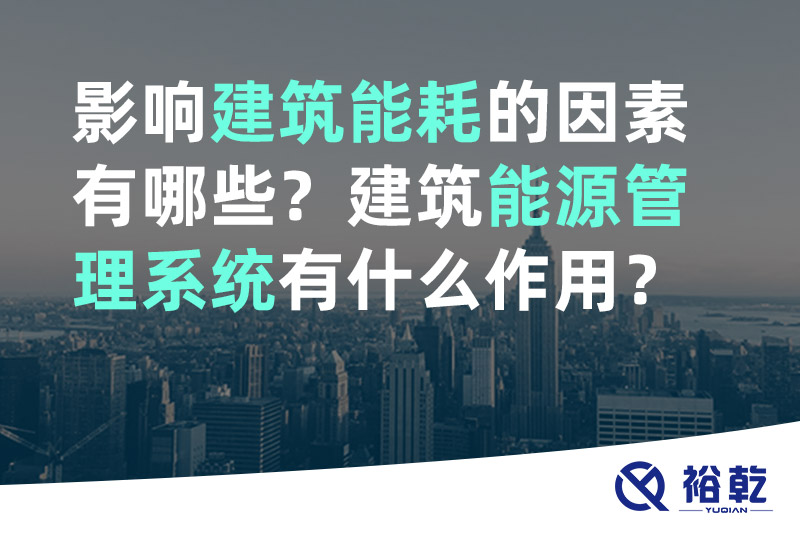 裕乾影響建筑能耗的因素有哪些？建筑能源管理系統(tǒng)有什么作用？