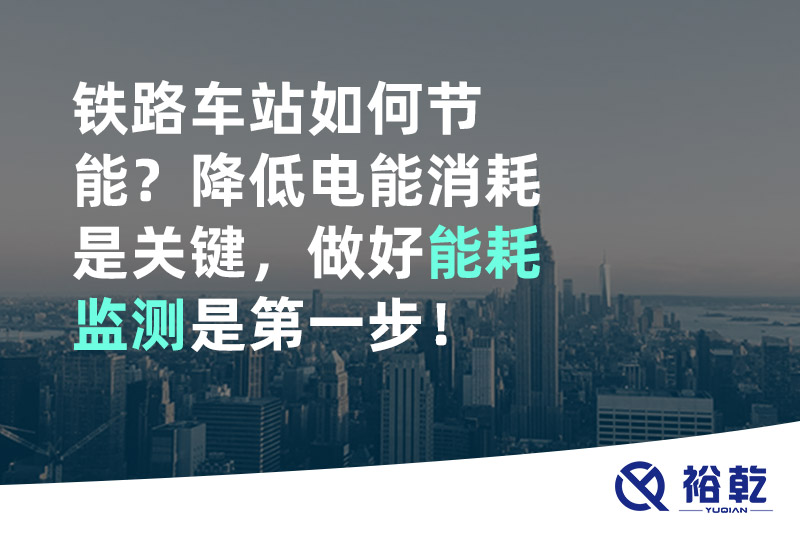 鐵路車站如何節(jié)能？降低電能消耗是關(guān)鍵，做好能耗監(jiān)測是第一步！