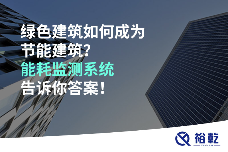 綠色建筑如何成為節(jié)能建筑？能耗監(jiān)測系統(tǒng)告訴你答案！