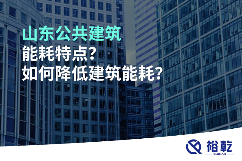 山東公共建筑能耗特點？如何降低建筑能耗？