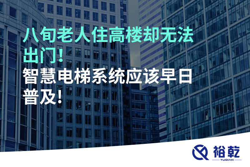 八旬老人住高樓卻無法出門，智慧電梯系統(tǒng)應(yīng)該早日普及!